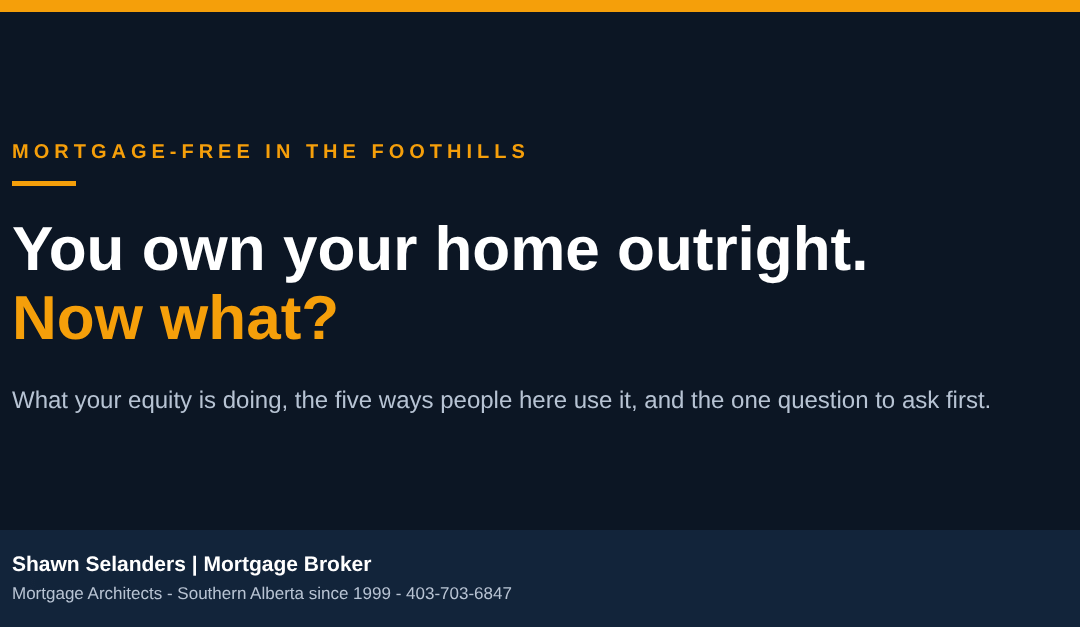 You own your home outright. Now what? Equity options for mortgage-free owners. Shawn Selanders, mortgage broker, Alberta.